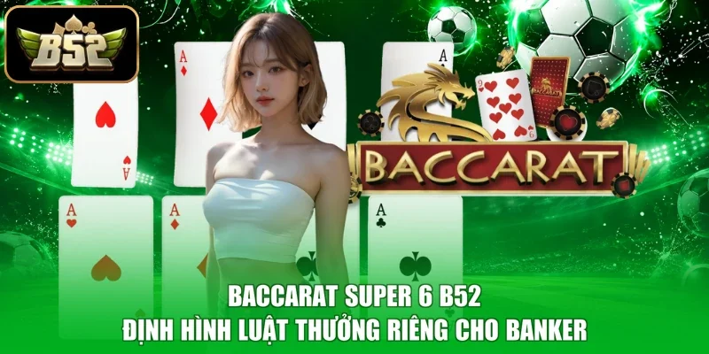 Baccarat Super 6 B52 định hình luật thưởng riêng cho Banker