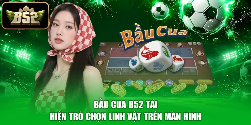 Bầu Cua B52 tái hiện trò chọn linh vật trên màn hình