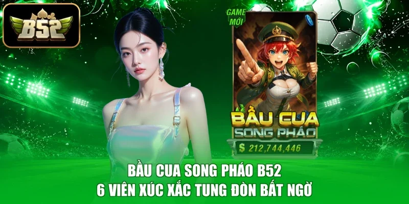 Bầu Cua Song Pháo B52 - 6 Viên Xúc Xắc Tung Đòn Bất Ngờ