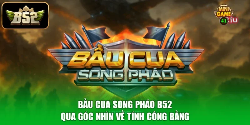 Bầu Cua Song Pháo B52 qua góc nhìn về tính công bằng