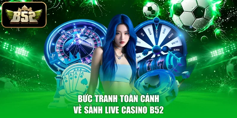 Bức tranh toàn cảnh về sảnh Live Casino B52