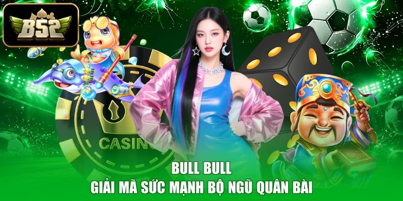 Bull Bull – Giải mã sức mạnh bộ ngũ quân bài