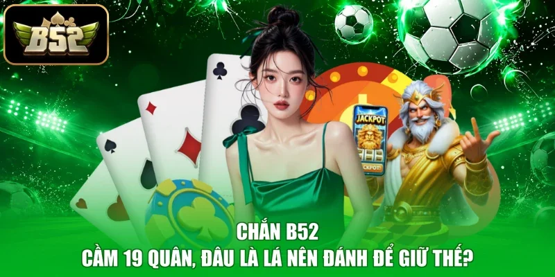 Chắn B52 - Cầm 19 Quân, Đâu Là Lá Nên Đánh Để Giữ Thế?