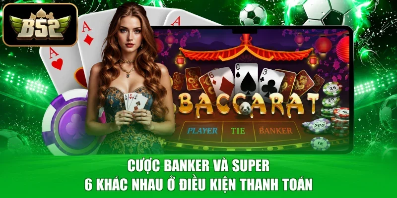 Cược Banker và Super 6 khác nhau ở điều kiện thanh toán