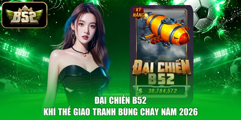 Đại Chiến B52 - Khí Thế Giao Tranh Bùng Cháy Năm 2026