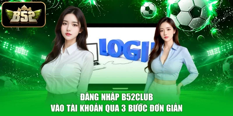 Đăng Nhập B52club - Vào Tài Khoản Qua 3 Bước Đơn Giản