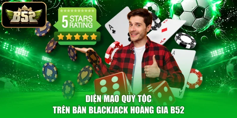 Diện mạo quý tộc trên bàn Blackjack Hoàng Gia B52