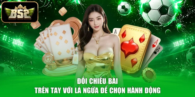 Đối chiếu bài trên tay với lá ngửa để chọn hành động