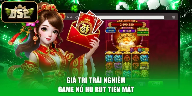 Giá trị trải nghiệm game nổ hũ rút tiền mặt