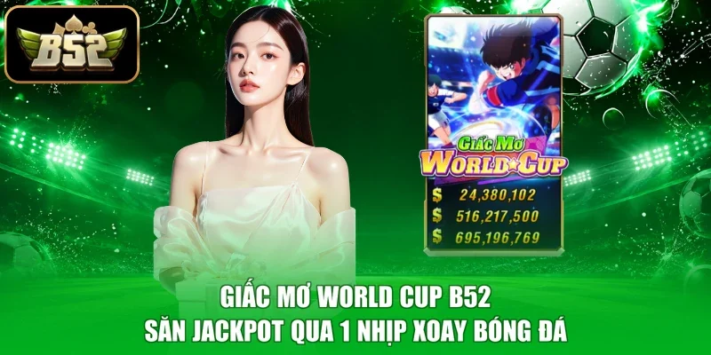 Giấc Mơ World Cup B52 - Săn Jackpot Qua 1 Nhịp Xoay Bóng Đá