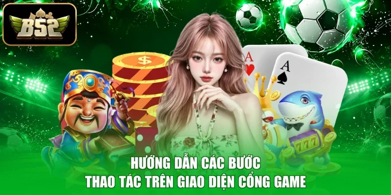 Hướng dẫn các bước thao tác trên giao diện cổng game