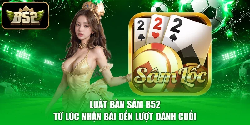 Luật bàn Sâm B52 từ lúc nhận bài đến lượt đánh cuối