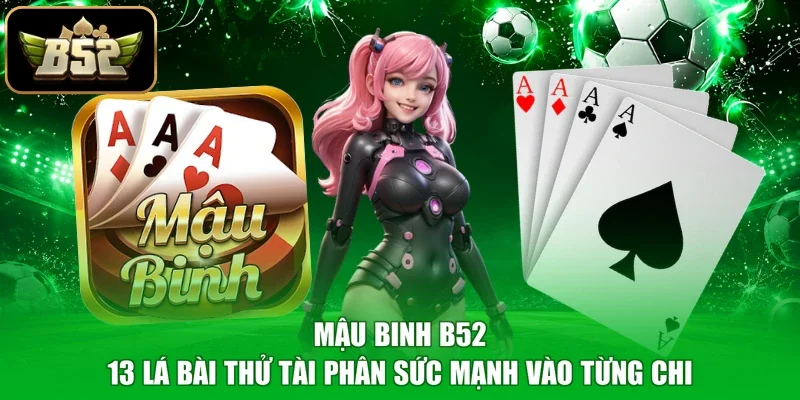 Mậu Binh B52 - 13 Lá Bài Thử Tài Phân Sức Mạnh Vào Từng Chi