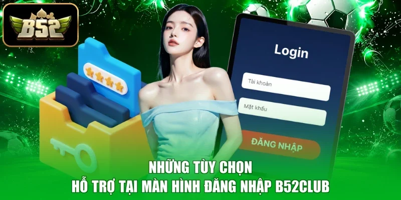 Những tùy chọn hỗ trợ tại màn hình đăng nhập B52club