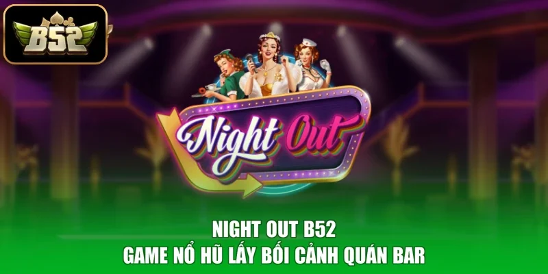 Night Out B52 game nổ hũ lấy bối cảnh quán bar