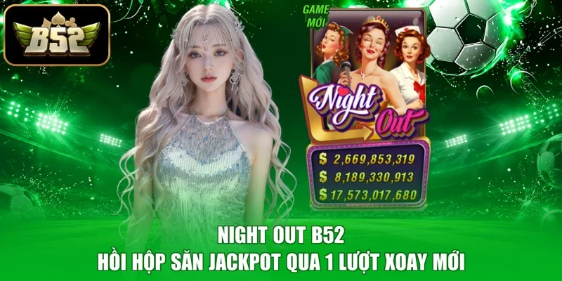 Night Out B52 - Hồi Hộp Săn Jackpot Qua 1 Lượt Xoay Mới