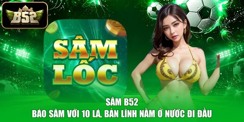 Sâm B52 - Báo Sâm Với 10 Lá, Bản Lĩnh Nằm Ở Nước Đi Đầu
