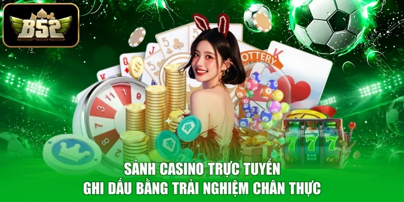 Sảnh Casino trực tuyến ghi dấu bằng trải nghiệm chân thực