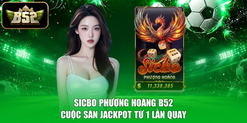 Sicbo Phượng Hoàng B52 - Cuộc Săn Jackpot Từ 1 Lần Quay