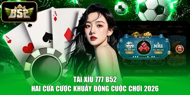 Tài Xỉu 777 B52 - Hai Cửa Cược Khuấy Động Cuộc Chơi 2026