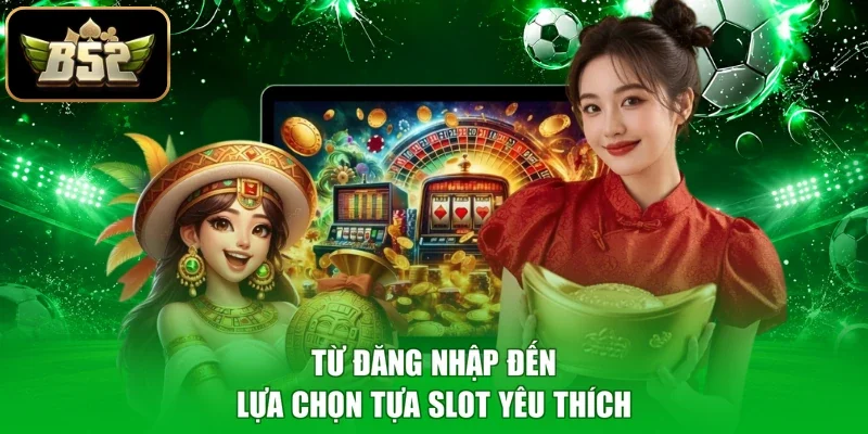 Từ đăng nhập đến lựa chọn tựa slot yêu thích