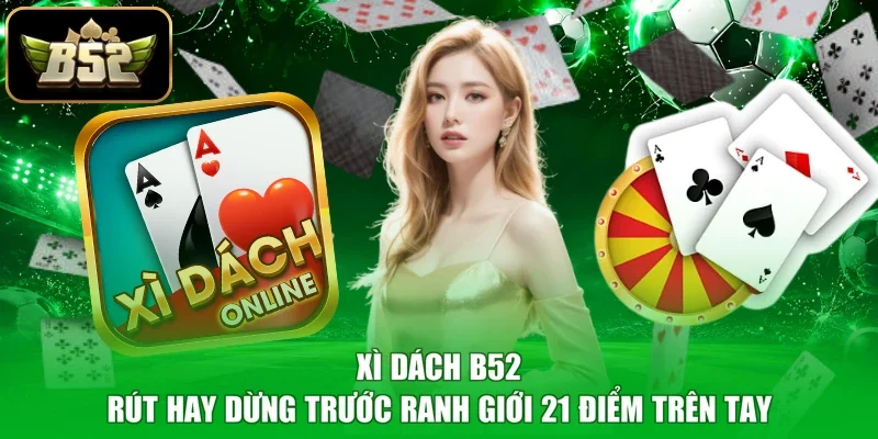 Xì Dách B52 - Rút Hay Dừng Trước Ranh Giới 21 Điểm Trên Tay